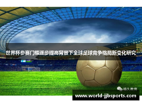 世界杯参赛门槛逐步提高背景下全球足球竞争格局新变化研究 世界杯参赛门槛逐步提高背景下全球足球竞争格局新变化研究