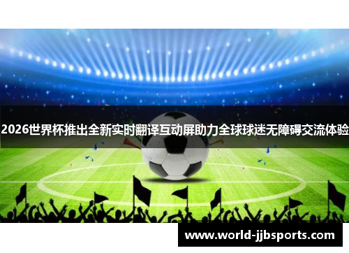 2026世界杯推出全新实时翻译互动屏助力全球球迷无障碍交流体验 2026世界杯推出全新实时翻译互动屏助力全球球迷无障碍交流体验
