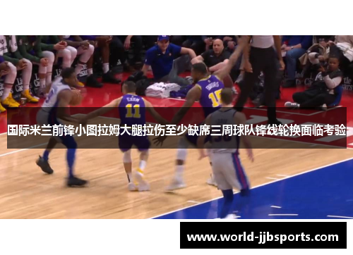 国际米兰前锋小图拉姆大腿拉伤至少缺席三周球队锋线轮换面临考验 国际米兰前锋小图拉姆大腿拉伤至少缺席三周球队锋线轮换面临考验