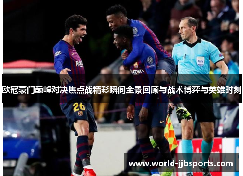 欧冠豪门巅峰对决焦点战精彩瞬间全景回顾与战术博弈与英雄时刻 欧冠豪门巅峰对决焦点战精彩瞬间全景回顾与战术博弈与英雄时刻
