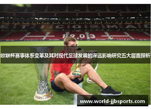 欧联杯赛事体系变革及其对现代足球发展的深远影响研究五大层面探析 欧联杯赛事体系变革及其对现代足球发展的深远影响研究五大层面探析