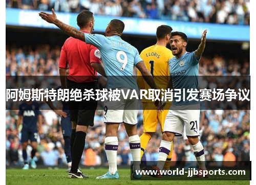 阿姆斯特朗绝杀球被VAR取消引发赛场争议 阿姆斯特朗绝杀球被VAR取消引发赛场争议