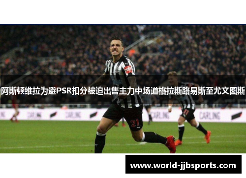 阿斯顿维拉为避PSR扣分被迫出售主力中场道格拉斯路易斯至尤文图斯 阿斯顿维拉为避PSR扣分被迫出售主力中场道格拉斯路易斯至尤文图斯